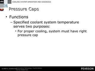 Pressure Caps Functions Specified coolant system temperature serves two purposes: For proper cooling, system must have right pressure cap 