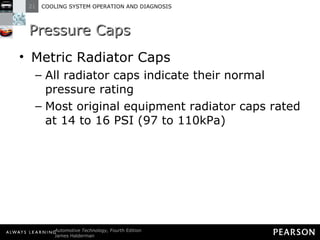 Pressure Caps Metric Radiator Caps All radiator caps indicate their normal pressure rating Most original equipment radiator caps rated at 14 to 16 PSI (97 to 110kPa) 