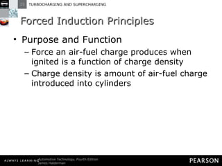 Forced Induction Principles Purpose and Function Force an air-fuel charge produces when ignited is a function of charge density Charge density is amount of air-fuel charge introduced into cylinders 