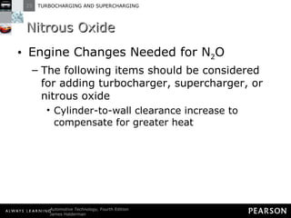 Nitrous Oxide Engine Changes Needed for N 2 O The following items should be considered for adding turbocharger, supercharger, or nitrous oxide Cylinder-to-wall clearance increase to compensate for greater heat 