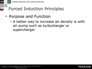 Forced Induction Principles Purpose and Function A better way to increase air density is with air pump such as turbocharger or supercharger 