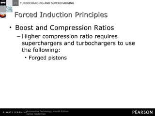 Forced Induction Principles Boost and Compression Ratios Higher compression ratio requires superchargers and turbochargers to use the following: Forged pistons 