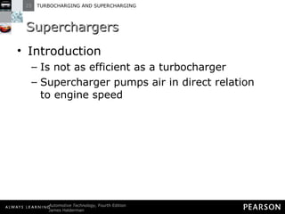 Superchargers Introduction Is not as efficient as a turbocharger Supercharger pumps air in direct relation to engine speed 