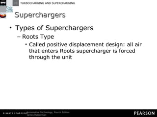 Superchargers Types of Superchargers Roots Type Called positive displacement design: all air that enters Roots supercharger is forced through the unit 