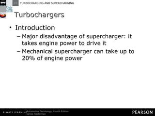 Turbochargers Introduction Major disadvantage of supercharger: it takes engine power to drive it Mechanical supercharger can take up to 20% of engine power 