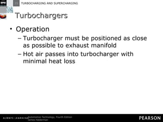 Turbochargers Operation Turbocharger must be positioned as close as possible to exhaust manifold Hot air passes into turbocharger with minimal heat loss 