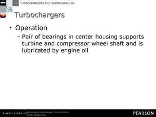 Turbochargers Operation Pair of bearings in center housing supports turbine and compressor wheel shaft and is lubricated by engine oil 