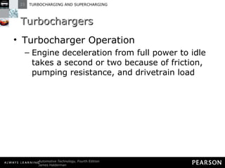Turbochargers Turbocharger Operation Engine deceleration from full power to idle takes a second or two because of friction, pumping resistance, and drivetrain load 