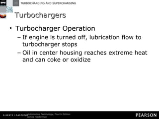 Turbochargers Turbocharger Operation If engine is turned off, lubrication flow to turbocharger stops Oil in center housing reaches extreme heat and can coke or oxidize 