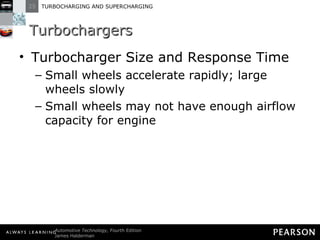 Turbochargers Turbocharger Size and Response Time Small wheels accelerate rapidly; large wheels slowly Small wheels may not have enough airflow capacity for engine 