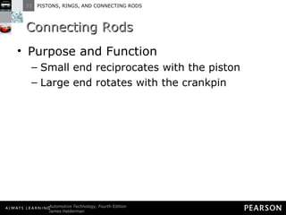 Connecting Rods Purpose and Function Small end reciprocates with the piston Large end rotates with the crankpin 