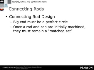 Connecting Rods Connecting Rod Design Big end must be a perfect circle Once a rod and cap are initially machined, they must remain a “matched set” 