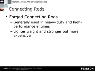 Connecting Rods Forged Connecting Rods Generally used in heavy-duty and high-performance engines Lighter weight and stronger but more expensive 