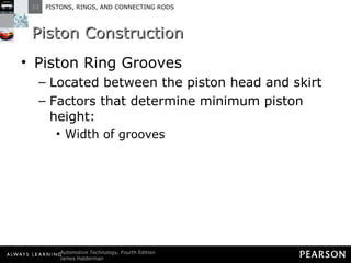 Piston Construction  Piston Ring Grooves Located between the piston head and skirt Factors that determine minimum piston height: Width of grooves 
