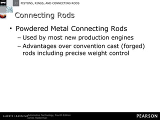 Connecting Rods Powdered Metal Connecting Rods Used by most new production engines Advantages over convention cast (forged) rods including precise weight control 