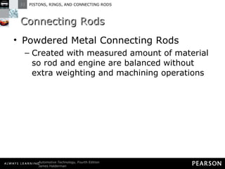 Connecting Rods Powdered Metal Connecting Rods Created with measured amount of material so rod and engine are balanced without extra weighting and machining operations 
