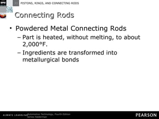 Connecting Rods Powdered Metal Connecting Rods Part is heated, without melting, to about 2,000°F.  Ingredients are transformed into metallurgical bonds 