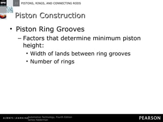 Piston Construction  Piston Ring Grooves Factors that determine minimum piston height: Width of lands between ring grooves Number of rings  