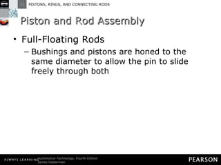 Piston and Rod Assembly Full-Floating Rods Bushings and pistons are honed to the same diameter to allow the pin to slide freely through both 