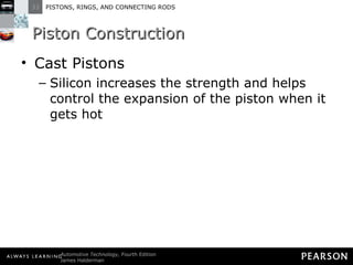 Piston Construction Cast Pistons Silicon increases the strength and helps control the expansion of the piston when it gets hot 