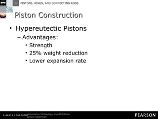 Piston Construction Hypereutectic Pistons Advantages: Strength 25% weight reduction  Lower expansion rate 