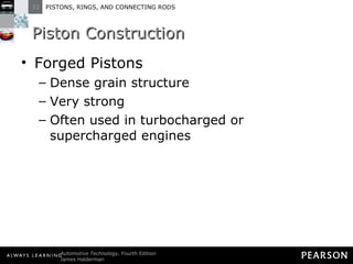 Piston Construction Forged Pistons Dense grain structure Very strong Often used in turbocharged or supercharged engines 