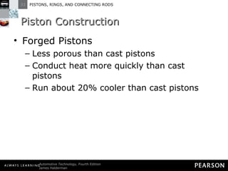 Piston Construction Forged Pistons Less porous than cast pistons Conduct heat more quickly than cast pistons Run about 20% cooler than cast pistons 