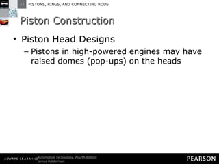 Piston Construction Piston Head Designs Pistons in high-powered engines may have raised domes (pop-ups) on the heads 