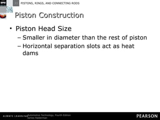 Piston Construction Piston Head Size Smaller in diameter than the rest of piston Horizontal separation slots act as heat dams 