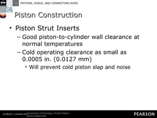 Piston Construction Piston Strut Inserts Good piston-to-cylinder wall clearance at normal temperatures Cold operating clearance as small as 0.0005 in. (0.0127 mm) Will prevent cold piston slap and noise 