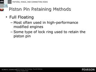 Piston Pin Retaining Methods  Full Floating Most often used in high-performance modified engines Some type of lock ring used to retain the piston pin 
