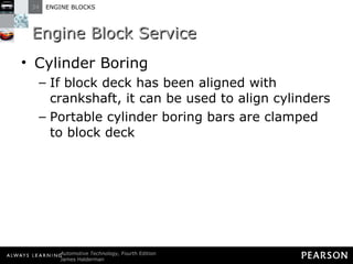 Engine Block Service Cylinder Boring If block deck has been aligned with crankshaft, it can be used to align cylinders Portable cylinder boring bars are clamped to block deck 