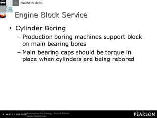 Engine Block Service Cylinder Boring Production boring machines support block on main bearing bores Main bearing caps should be torque in place when cylinders are being rebored 