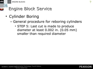 Engine Block Service Cylinder Boring General procedure for reboring cylinders STEP 5: Last cut is made to produce diameter at least 0.002 in. (0.05 mm) smaller than required diameter ? 