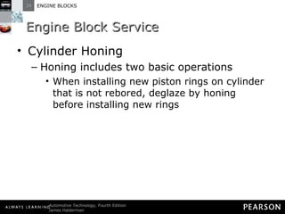 Engine Block Service Cylinder Honing Honing includes two basic operations  When installing new piston rings on cylinder that is not rebored, deglaze by honing before installing new rings 