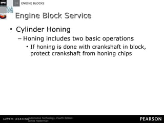Engine Block Service Cylinder Honing Honing includes two basic operations  If honing is done with crankshaft in block, protect crankshaft from honing chips 