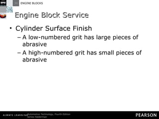 Engine Block Service Cylinder Surface Finish A low-numbered grit has large pieces of abrasive A high-numbered grit has small pieces of abrasive 
