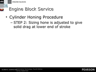 Engine Block Service Cylinder Honing Procedure STEP 2: Sizing hone is adjusted to give solid drag at lower end of stroke 