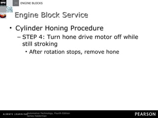 Engine Block Service Cylinder Honing Procedure STEP 4: Turn hone drive motor off while still stroking After rotation stops, remove hone 