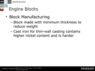 Engine Blocks Block Manufacturing Block made with minimum thickness to reduce weight Cast iron for thin-wall casting contains higher nickel content and is harder 