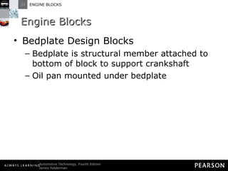 Engine Blocks Bedplate Design Blocks Bedplate is structural member attached to bottom of block to support crankshaft Oil pan mounted under bedplate 