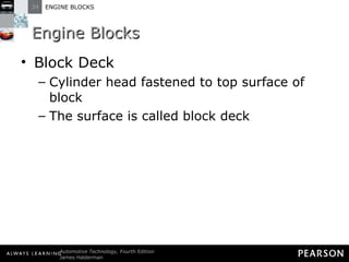 Engine Blocks Block Deck Cylinder head fastened to top surface of block The surface is called block deck 