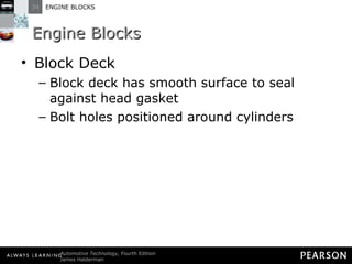 Engine Blocks Block Deck Block deck has smooth surface to seal against head gasket Bolt holes positioned around cylinders 