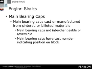 Engine Blocks Main Bearing Caps Main bearing caps cast or manufactured from sintered or billeted materials Main bearing caps not interchangeable or reversible Main bearing caps have cast number indicating position on block 