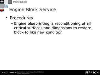 Engine Block Service Procedures Engine blueprinting is reconditioning of all critical surfaces and dimensions to restore block to like new condition 