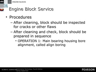 Engine Block Service Procedures After cleaning, block should be inspected for cracks or other flaws After cleaning and check, block should be prepared in sequence OPERATION 1: Main bearing housing bore alignment, called align boring 