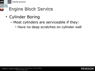 Engine Block Service Cylinder Boring Most cylinders are serviceable if they: Have no deep scratches on cylinder wall 
