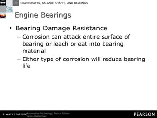 Engine Bearings Bearing Damage Resistance Corrosion can attack entire surface of bearing or leach or eat into bearing material Either type of corrosion will reduce bearing life 