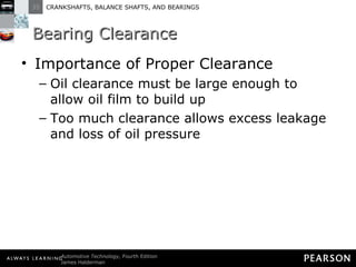 Bearing Clearance Importance of Proper Clearance Oil clearance must be large enough to allow oil film to build up Too much clearance allows excess leakage and loss of oil pressure 