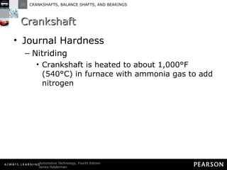 Crankshaft Journal Hardness Nitriding Crankshaft is heated to about 1,000°F (540°C) in furnace with ammonia gas to add nitrogen 
